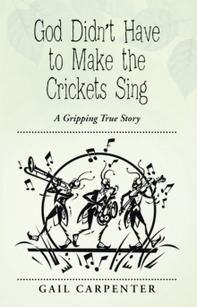 God Didn'T Have to Make the Crickets Sing : A Gripping True Story