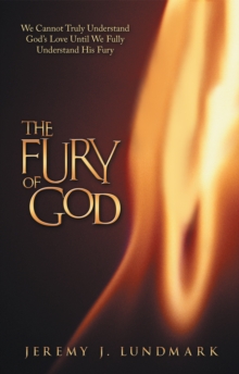 The Fury of God : We Cannot Truly Understand God'S Love Until We Fully Understand His Fury