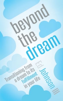 Beyond the Dream : Transitioning from a Dream to Its Fulfillment in Your Life