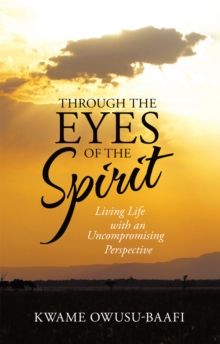 Through the Eyes of the Spirit : Living Life with an Uncompromising Perspective