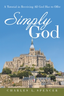 Simply God : A Tutorial in Receiving All God Has to Offer