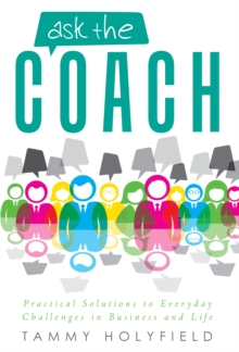 Ask the Coach : Practical Solutions to Everyday Challenges in Business and Life