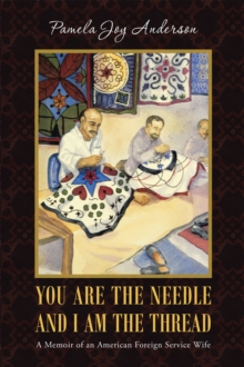 You Are the Needle and I Am the Thread : A Memoir of an American Foreign Service Wife