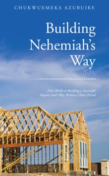 Building Nehemiah'S Way : Nine Blocks to Building a Successful Empire God's Way, Within a Short Period