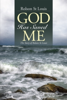 God Has Saved Me : The Story of Rolson St Louis