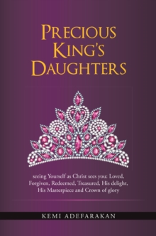 Precious King'S Daughters : Seeing Yourself as Christ Sees You: Loved, Forgiven, Redeemed, Treasured, His Delight, His Masterpiece and Crown of Glory