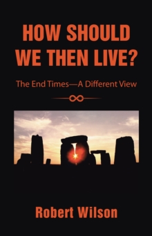 How Should We Then Live? : The End Times-A Different View