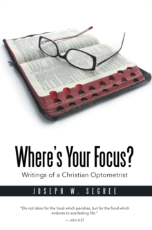 Where'S Your Focus? : Writings of a Christian Optometrist