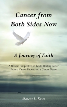 Cancer from Both Sides Now ... a Journey of Faith : A Unique Perspective on God'S Healing Power ... from a Cancer Patient and a Cancer Nurse