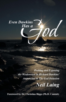 Even Dawkins Has a God : Probing and Exposing the Weaknesses in Richard Dawkins' Arguments in "The God Delusion"