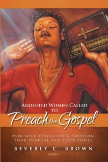 Anointed Women Called to Preach the Gospel : Pain Will Reveal Your Position, Your Purpose, and Your Power.