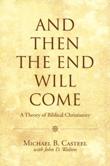 And Then the End Will Come : A Theory of Biblical Christianity