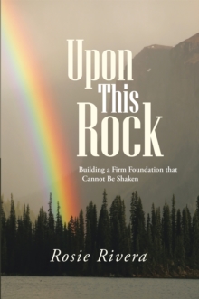 Upon This Rock : Building a Firm Foundation That Cannot Be Shaken