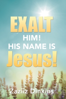 Exalt Him! His Name Is Jesus! : Zaziiz Dinkins