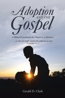 Adoption and the Gospel : A Biblical Foundation for Adoption as Ministry