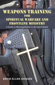 Weapons Training for Spiritual Warfare and Frontline Ministry : A Guide to Winning Battles in the Spirit Realm