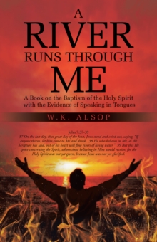 A River Runs Through Me : A Book on the Baptism of the Holy Spirit with the Evidence of Speaking in Tongues