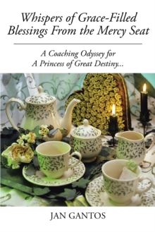 Whispers of Grace-Filled Blessings from the Mercy Seat : A Coaching Odyssey for a Princess of Great Destiny...