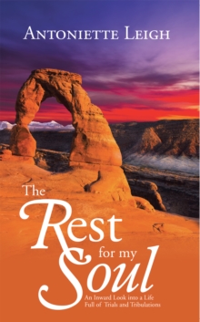 The Rest for My Soul : An Inward Look into a Life Full of Trials and Tribulations