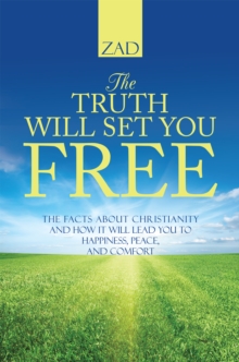 The Truth Will Set You Free : The Facts About Christianity and How It Will Lead You to Happiness, Peace, and Comfort