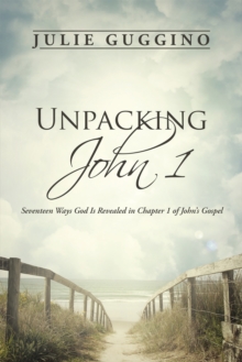 Unpacking John 1 : Seventeen Ways God Is Revealed in Chapter 1 of John'S Gospel