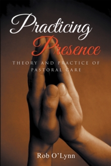 Practicing Presence : Theory and Practice of Pastoral Care