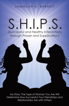 S.H.I.P.S. (Successful and Healthy Interactions Through Prayer and Supplication) : My Story: the Type of Woman You Are Will Determine How Successful Your Friendships and Relationships Are with Others