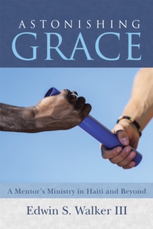 Astonishing Grace : A Mentor'S Ministry in Haiti and Beyond