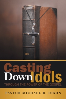 Casting Down Idols : Through the Power of the Gospel