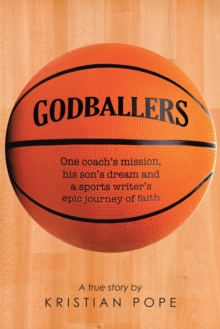 Godballers : One Coach'S Mission, His Son'S Dream and a Sports Writer'S Epic Journey of Faith