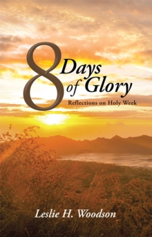 8 Days of Glory : Reflections on Holy Week