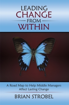 Leading Change from Within : A Road Map to Help Middle Managers Affect Lasting Change