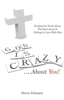 God Is Crazy ....About You! : Finding the Truth About the Real Jesus & Falling in Love with Him