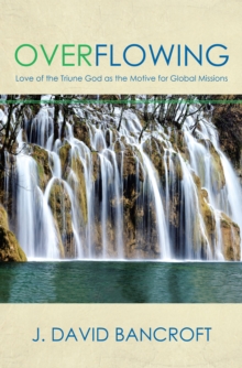 Overflowing : Love of the Triune God as the Motive for Global Missions