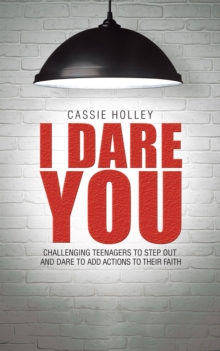 I Dare You : Challenging Teenagers to Step out and Dare to Add Actions to Their Faith