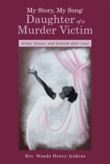 My Story, My Song: Daughter of a Murder Victim : Grief, Grace, and Growth After Loss