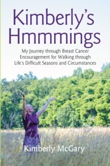 Kimberly'S Hmmmings : My Journey Through Breast Cancer:  Encouragement for Walking Through Life'S Difficult Seasons and Circumstances