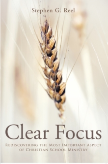 Clear Focus : Rediscovering the Most Important Aspect of Christian School Ministry