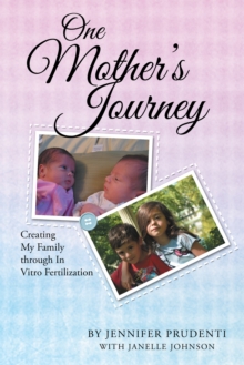 One Mother'S Journey : Creating My Family Through                            in Vitro Fertilization