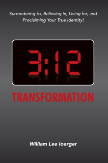 3:12 Transformation : Surrendering To, Believing In, Living For, and Proclaiming Your True Identity!