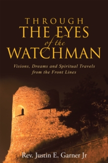 Through the Eyes of the Watchman : Visions, Dreams and Spiritual Travels from the Front Lines