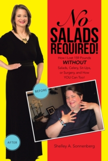 No Salads Required! : How I Lost 159 Pounds Without Salads, Celery, Sit-Ups, or Surgery, and How You Can Too!