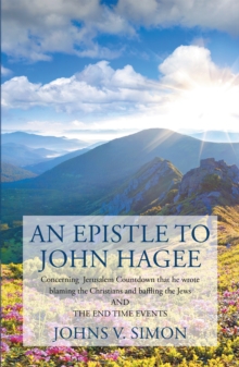 An Epistle to John Hagee : Concerning  Jerusalem Countdown That He Wrote  Blaming the Christians and Baffling the Jews  and the End Time Events