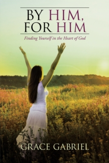 By Him, for Him : Finding Yourself in the Heart of God