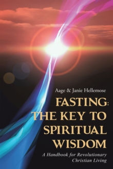 Fasting: the Key to Spiritual Wisdom : A Handbook for Revolutionary Christian Living