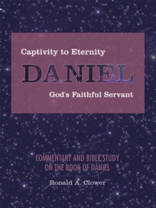 Captivity to Eternity, Daniel, God's Faithful Servant : Commentary and Bible Study on the Book of Daniel