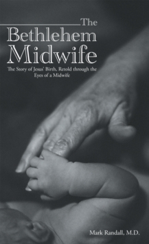 The Bethlehem Midwife : The Story of Jesus' Birth, Retold Through the Eyes of a Midwife