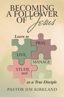 Becoming a Follower of Jesus : Learn to Live, Pray, Study, and Manage as a True Disciple