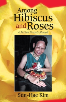 Among Hibiscus and Roses : A Retired Nurse'S Memoir