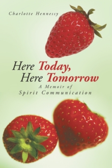 Here Today, Here Tomorrow : A Memoir of Spirit Communication